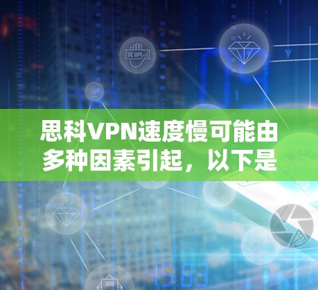 思科VPN速度慢可能由多种因素引起,以下是常见原因及解决方法,逐步排查可帮助改善连接速度 思科VPN速度慢可能由多种因素引起,以下是常见原因及解决方法,逐步排查可帮助改善连接速度